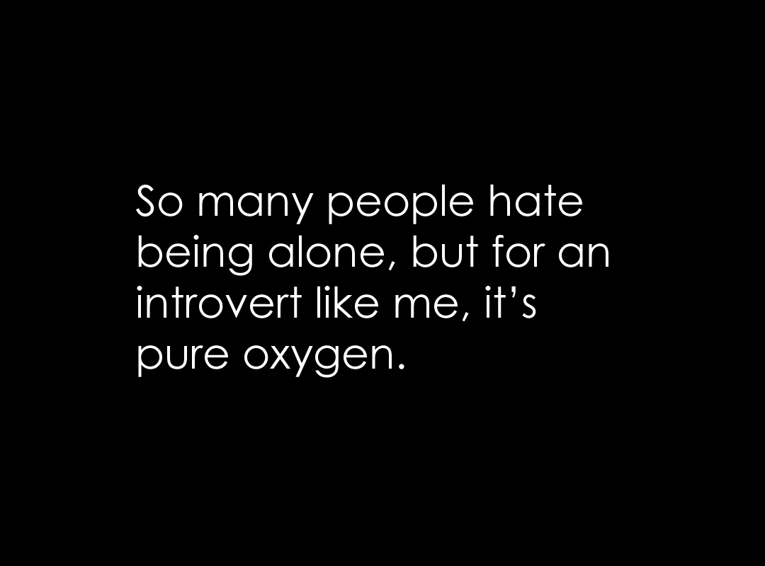 being alone is pure oxygen for introverts