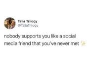 nobody supports you like a friend on social media that you've never met