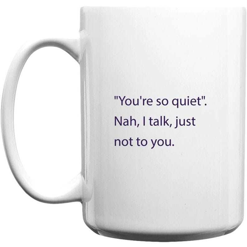 Coffee mug - 'you're so quiet'. Nah, i talk, just not to you