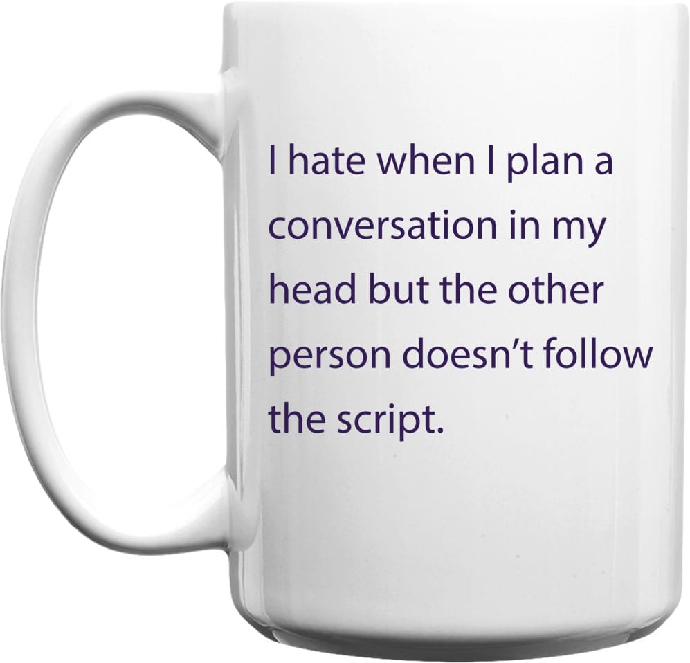I hate when i plan a conversation in my head but the other person doesn't follow the script