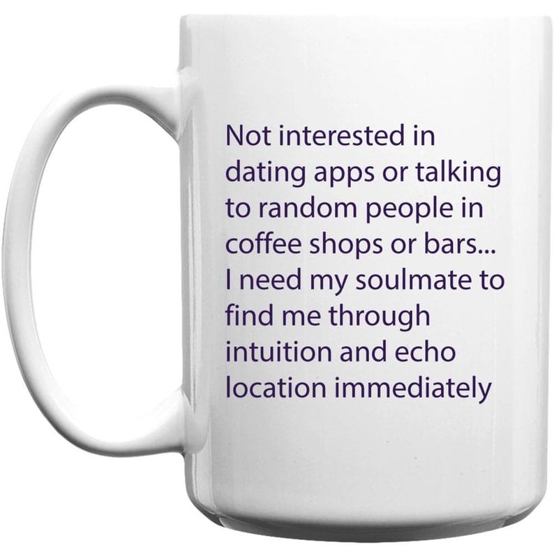 Not interested in dating apps or talking to random people in coffee shops or bars... I need my soulmate to find me through intuition and echo location immediately
